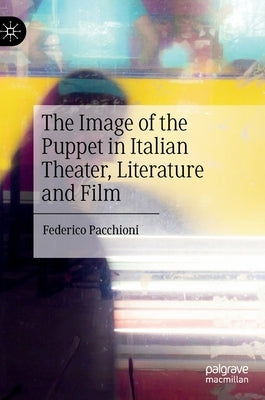 The Image of the Puppet in Italian Theater, Literature and Film by Pacchioni, Federico