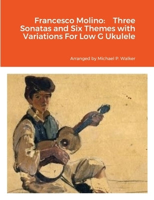 Francesco Molino: Three Sonatas and Six Themes with Variations For Low G Ukulele by Walker, Michael