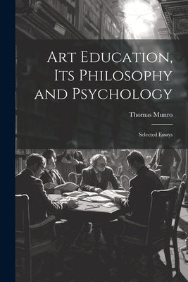Art Education, Its Philosophy and Psychology: Selected Essays by Munro, Thomas