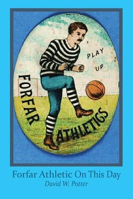 Forfar Athletic On This Day by Potter, David W.