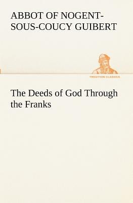 The Deeds of God Through the Franks by Guibert, Abbot of Nogent-Sous-Coucy