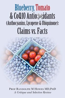 Blueberry, Tomato & CoQ10 Antioxidants (Anthocyanins, Lycopene & Ubiquinone) Claims vs. Facts: Claims vs. Facts by Howes MD, Phd Randolph M.