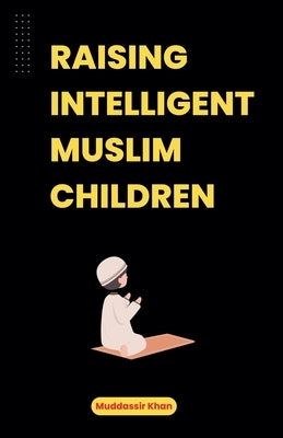 Raising Intelligent Muslim Children by Khan, Muddassir