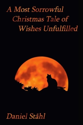 A Most Sorrowful Christmas Tale of Wishes Unfulfilled by Ståhl, Daniel