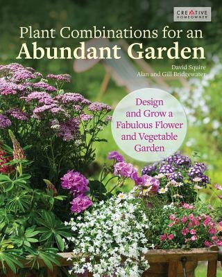 Plant Combinations for an Abundant Garden: Design and Grow a Fabulous Flower and Vegetable Garden by Squire, David