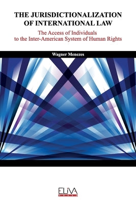 The Jurisdictionalization of International Law: The Access of Individuals to the Inter-American System of Human Rights by Menezes, Wagner