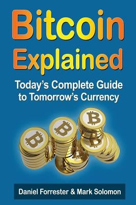 Bitcoin Explained: Today's Complete Guide to Tomorrow's Currency by Solomon, Mark