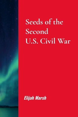 Seeds of the Second U.S. Civil War by Marsh, Elijah