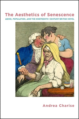 The Aesthetics of Senescence: Aging, Population, and the Nineteenth-Century British Novel by Charise, Andrea