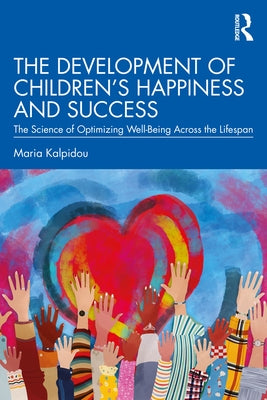 The Development of Children's Happiness and Success: The Science of Optimizing Well-Being Across the Lifespan by Kalpidou, Maria