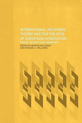 International Relations Theory and the Politics of European Integration: Power, Security and Community by Kelstrup, Morten