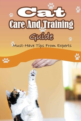 Cat Care And Training Guide: Must-Have Tips From Experts: Caring For Cats by Wiget, Austin