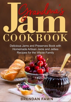 Grandma's Jam Cookbook: Delicious Jams and Preserves Book with Homemade Artisan Jams and Jellies Recipes for the Whole Family by Fawn, Brendan
