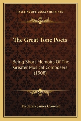 The Great Tone Poets: Being Short Memoirs Of The Greater Musical Composers (1908) by Crowest, Frederick James