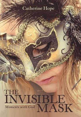 The Invisible Mask: Moments with God by Hope, Catherine