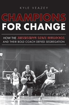 Champions for Change: How the Mississippi State Bulldogs and Their Bold Coach Defied Segregation by Veazey, Kyle