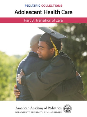 Pediatric Collections: Adolescent Health Care: Part 3: Transition of Care by American Academy of Pediatrics (Aap)