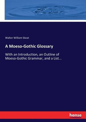 A Moeso-Gothic Glossary: With an Introduction, an Outline of Moeso-Gothic Grammar, and a List... by Skeat, Walter William