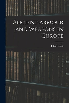 Ancient Armour and Weapons in Europe by Hewitt, John