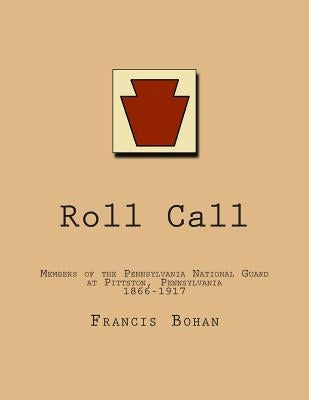 Roll Call: Members of the Pennsylvania National Guard at Pittston, Pennsylvania 1866-1917 by Bohan, Francis
