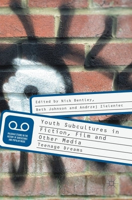 Youth Subcultures in Fiction, Film and Other Media: Teenage Dreams by Bentley, Nick
