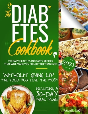 The Diabetes Cookbook: 200 Easy, Healthy and Tasty Recipes That Will Make You Feel Better Than Ever Without Giving Up The Food You Love Most by Dash, Rachel