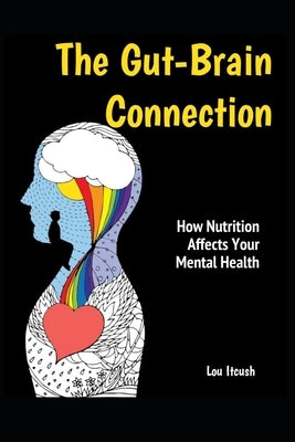 The Gut-Brain Connection: How Nutrition Affects Your Mental Health by Itcush, Lou