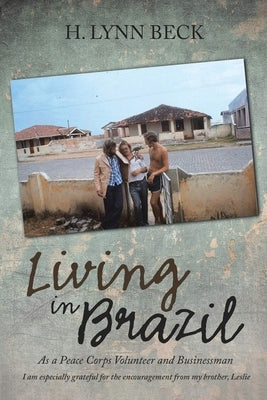 Living in Brazil: As a Peace Corps Volunteer and Businessman by Lynn Beck, H.