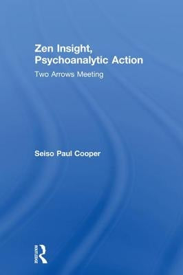 Zen Insight, Psychoanalytic Action: Two Arrows Meeting by Cooper, Seiso Paul