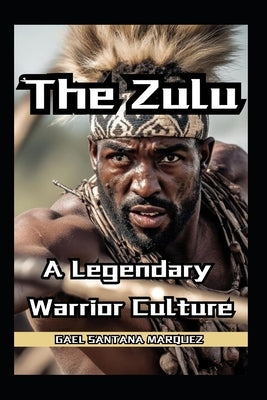 The Zulu Warriors A Legendary Warrior Culture by Vargas, Fernan