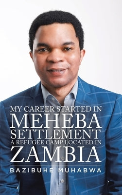 My Career Started in Meheba Settlement a Refugee Camp Located in Zambia by Muhabwa, Bazibuhe