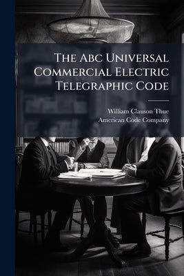 The Abc Universal Commercial Electric Telegraphic Code by Clauson-Thue, William