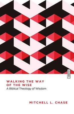 Walking the Way of the Wise: A Biblical Theology of Wisdom by Chase, Mitchell L.