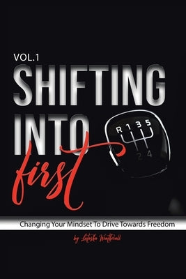 Shifting into First: Changing Your Mindset to Drive Towards Freedom by Weatherall, Latasha