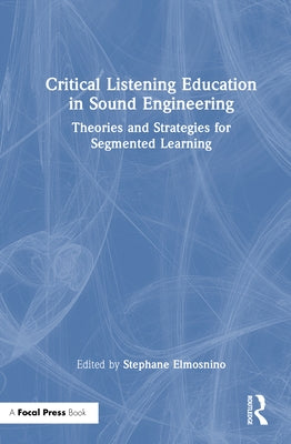 Critical Listening Education in Sound Engineering: Theories and Strategies for Segmented Learning by Elmosnino, Stephane