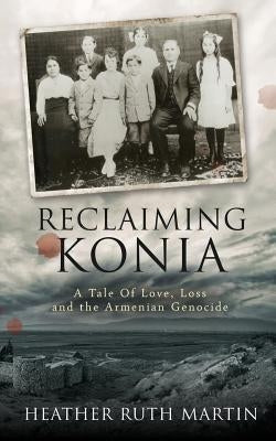 Reclaiming Konia: A Tale of Love, Loss and the Armenian Genocide by Martin, Heather Ruth