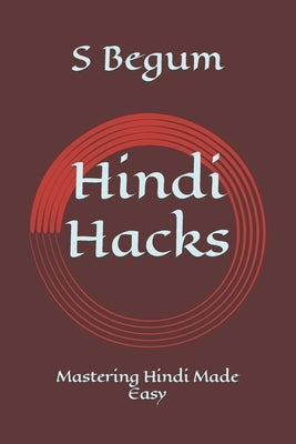Hindi Hacks: Mastering Hindi Made Easy by Begum, S.