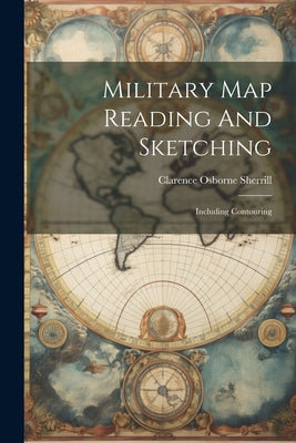 Military Map Reading And Sketching: Including Contouring by Sherrill, Clarence Osborne