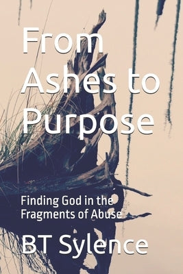From Ashes to Purpose: Finding God in the Fragments of Abuse by Sylence, Bt