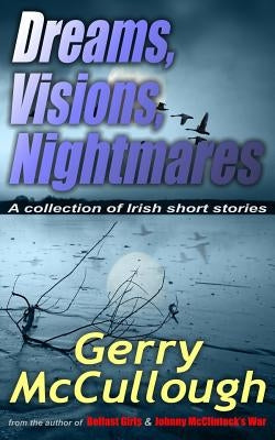 Dreams, Visions, Nightmares: A collection of eight literary and award-winning Irish stories by McCullough, Gerry