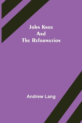 John Knox and the Reformation by Andrew Lang