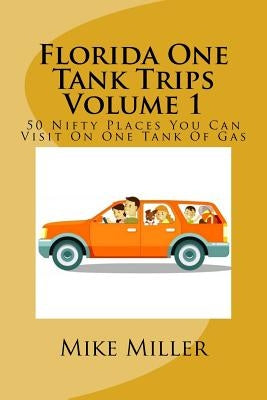 Florida One Tank Trips Volume 1: 50 Nifty Places You Can Visit On One Tank Of Gas by Miller, Mike