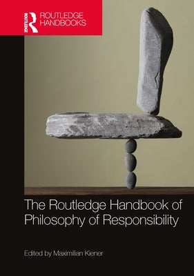 The Routledge Handbook of Philosophy of Responsibility by Kiener, Maximilian