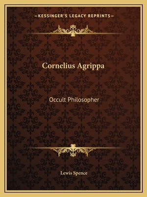 Cornelius Agrippa: Occult Philosopher by Spence, Lewis