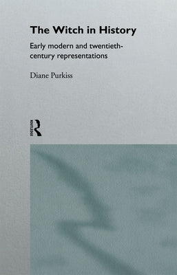 The Witch in History: Early Modern and Twentieth-Century Representations by Purkiss, Diane