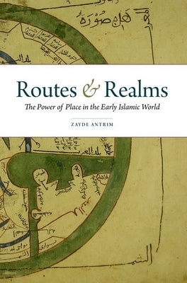 Routes & Realms: The Power of Place in the Early Islamic World by Antrim, Zayde