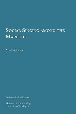 Social Singing Among the Mapuche: Volume 2 by Titiev, Mischa