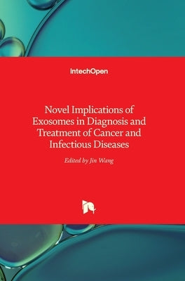 Novel Implications of Exosomes in Diagnosis and Treatment of Cancer and Infectious Diseases by Wang, Jin