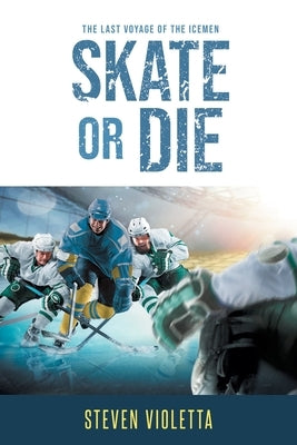 Skate or Die: The Last Voyage of the Icemen by Violetta, Steven
