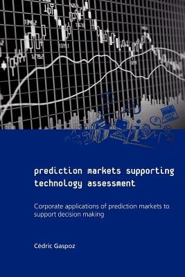 Prediction Markets Supporting Technology Assessment: Corporate applications of prediction markets to support decision making by Gaspoz, Cedric